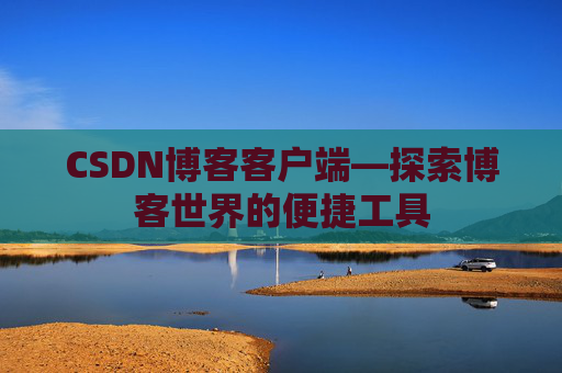 CSDN博客客户端—探索博客世界的便捷工具
