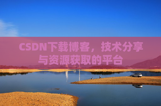CSDN下载博客，技术分享与资源获取的平台