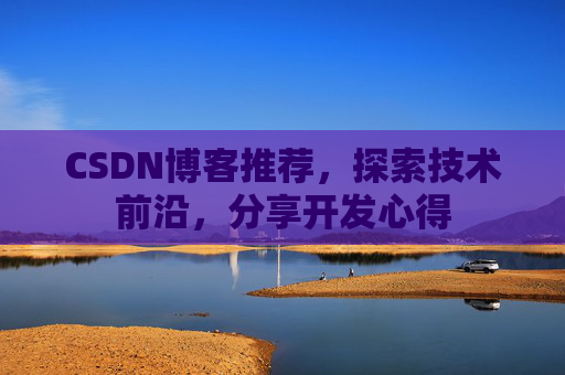 CSDN博客推荐，探索技术前沿，分享开发心得